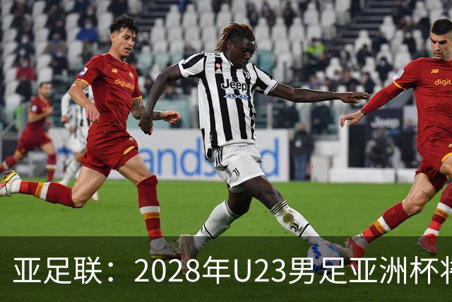 亚足联：2028年U23男足亚洲杯将在日本举办